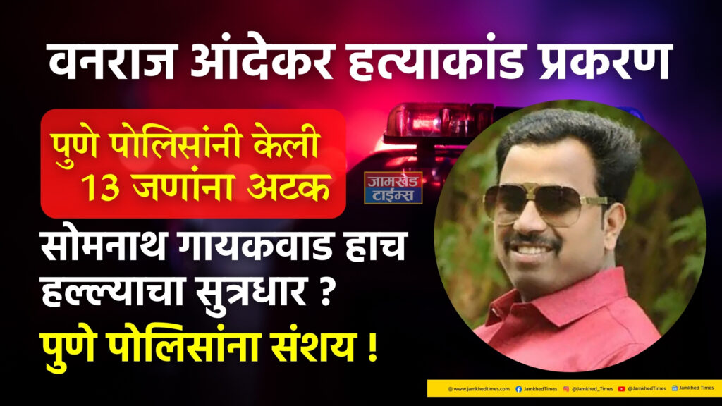 Vanraj Andekar murder case Pune police arrested 13 people, Somnath Gaikwad is mastermind of Vanraj Andekar attack? Pune police suspect,