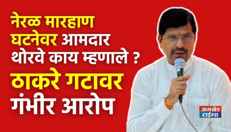 mahendra thorve latest news, MLA Mahendra Thorve first reaction to Neral beating incident came out, Thorve made serious allegations against Thackeray group,